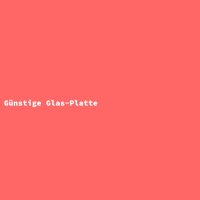 Günstige Glas-Platte