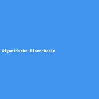 Gigantische Eisen-Decke