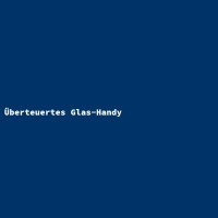 Überteuertes Glas-Handy