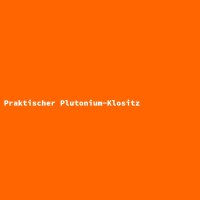Praktischer Plutonium-Klositz